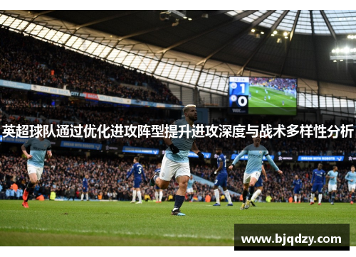 英超球队通过优化进攻阵型提升进攻深度与战术多样性分析