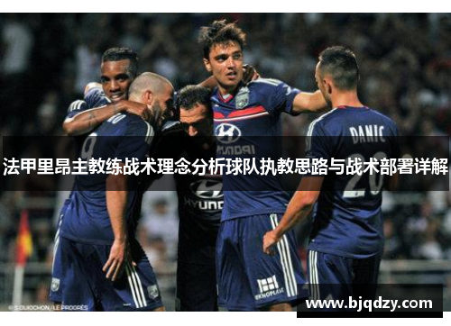 法甲里昂主教练战术理念分析球队执教思路与战术部署详解