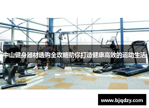 中山健身器材选购全攻略助你打造健康高效的运动生活